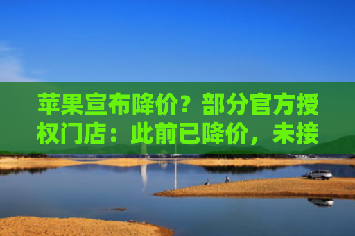 苹果宣布降价？部分官方授权门店：此前已降价，未接到新调价通知