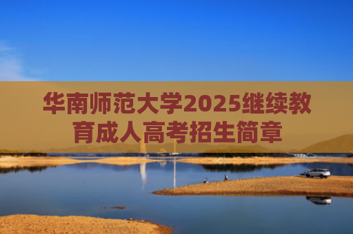 华南师范大学2025继续教育成人高考招生简章