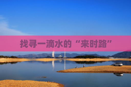 找寻一滴水的“来时路”