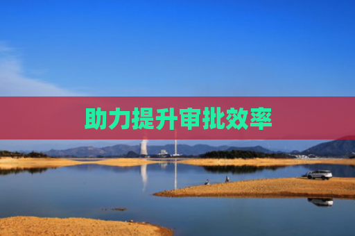 助力提升审批效率