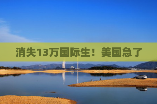 消失13万国际生！美国急了