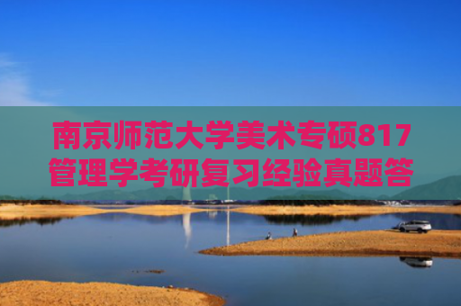 南京师范大学美术专硕817管理学考研复习经验真题答案重难点笔记题库