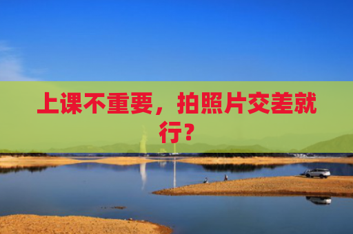 上课不重要，拍照片交差就行？