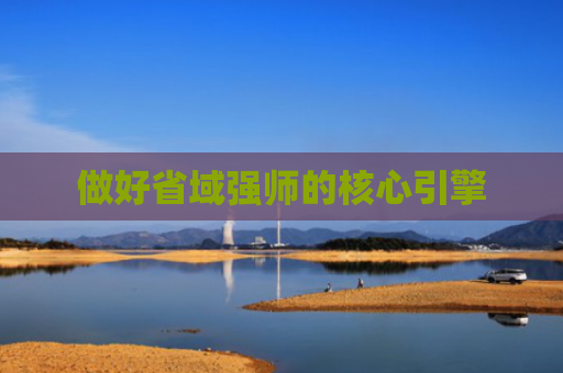 做好省域强师的核心引擎