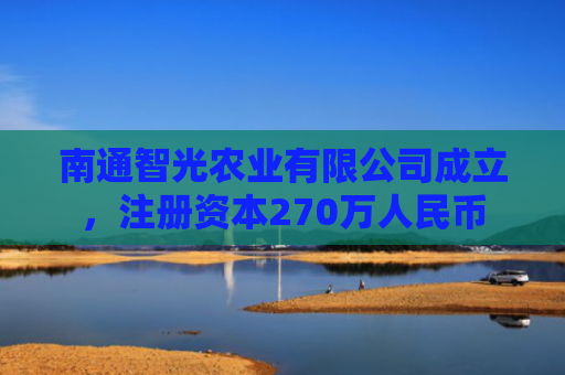 南通智光农业有限公司成立，注册资本270万人民币