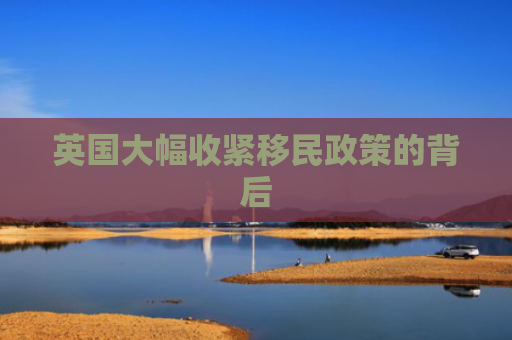 英国大幅收紧移民政策的背后