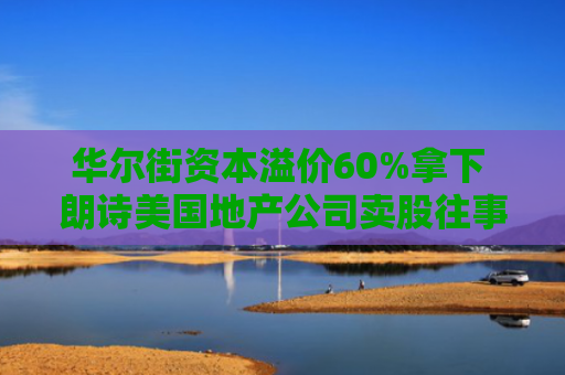 华尔街资本溢价60%拿下 朗诗美国地产公司卖股往事