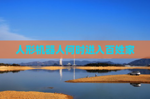 人形机器人何时进入百姓家