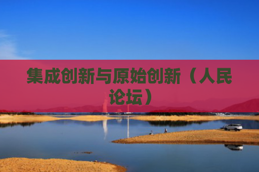 集成创新与原始创新（人民论坛）