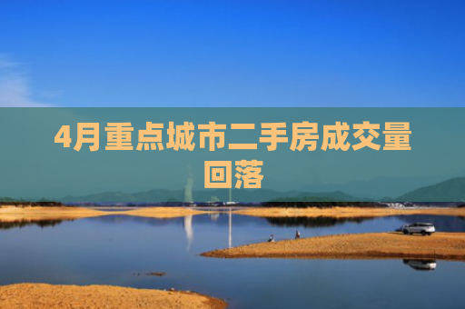 4月重点城市二手房成交量回落