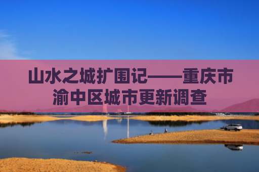 山水之城扩围记——重庆市渝中区城市更新调查