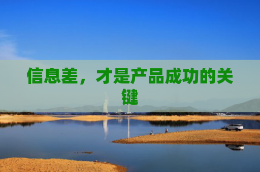 信息差，才是产品成功的关键