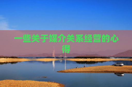 一些关于媒介关系经营的心得