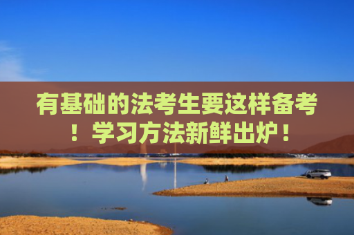 有基础的法考生要这样备考！学习方法新鲜出炉！