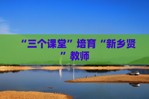 “三个课堂”培育“新乡贤”教师
