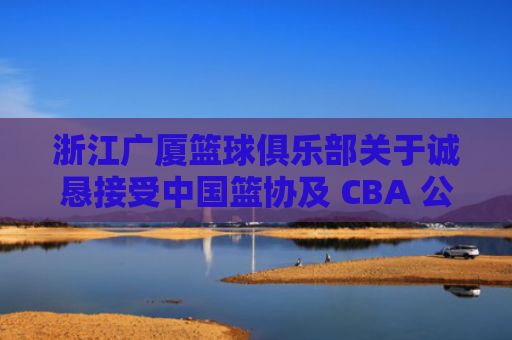 浙江广厦篮球俱乐部关于诚恳接受中国篮协及 CBA 公司处罚的声明
