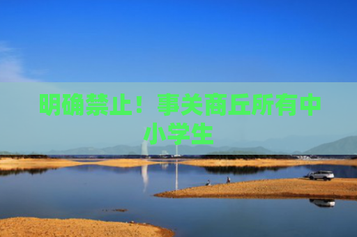 明确禁止！事关商丘所有中小学生