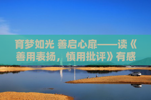 育梦如光 善启心扉——读《善用表扬，慎用批评》有感