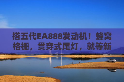 搭五代EA888发动机！蜂窝格栅，贯穿式尾灯，就等新车了！