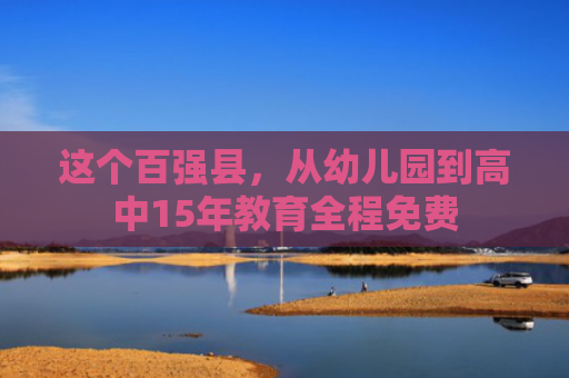 这个百强县，从幼儿园到高中15年教育全程免费