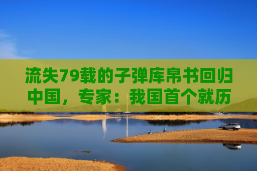 流失79载的子弹库帛书回归中国，专家：我国首个就历史上流失文物启动主动追索案例