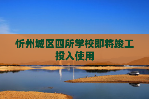忻州城区四所学校即将竣工投入使用