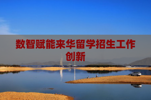 数智赋能来华留学招生工作创新