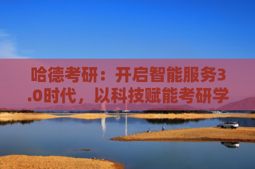 哈德考研：开启智能服务3.0时代，以科技赋能考研学习