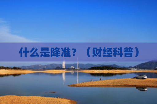 什么是降准？（财经科普）