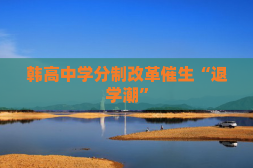 韩高中学分制改革催生“退学潮”