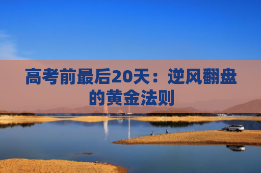 高考前最后20天：逆风翻盘的黄金法则