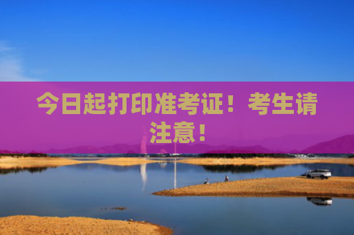 今日起打印准考证！考生请注意！