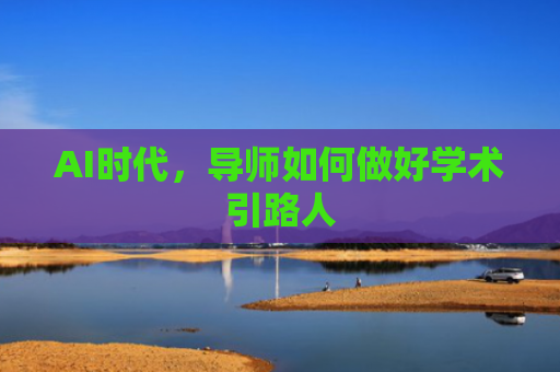 AI时代，导师如何做好学术引路人