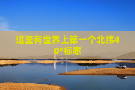 这里有世界上第一个北纬40°标志