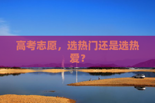 高考志愿，选热门还是选热爱？