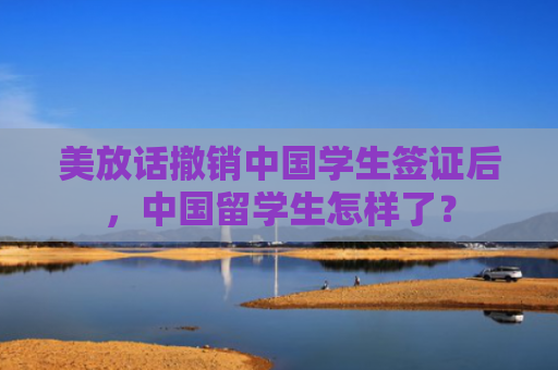 美放话撤销中国学生签证后，中国留学生怎样了？