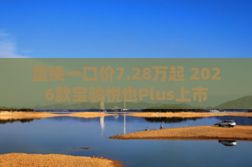 置换一口价7.28万起 2026款宝骏悦也Plus上市