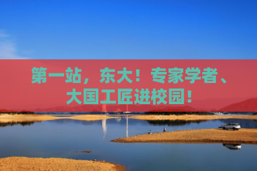 第一站，东大！专家学者、大国工匠进校园！