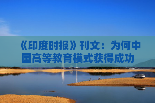 《印度时报》刊文：为何中国高等教育模式获得成功