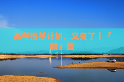 高考强基计划，又变了｜「教」量