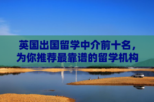 英国出国留学中介前十名，为你推荐最靠谱的留学机构
