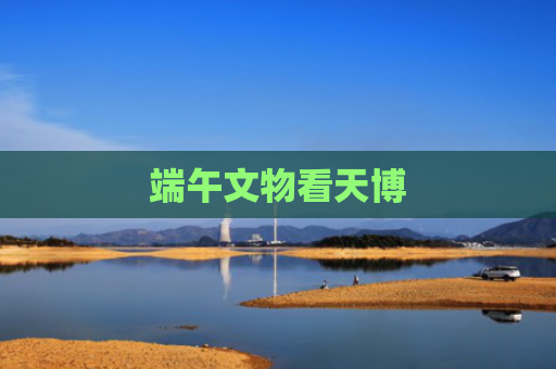 端午文物看天博