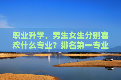 职业升学，男生女生分别喜欢什么专业？排名第一专业竟然是……