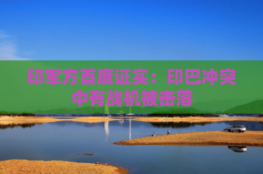 印军方首度证实：印巴冲突中有战机被击落