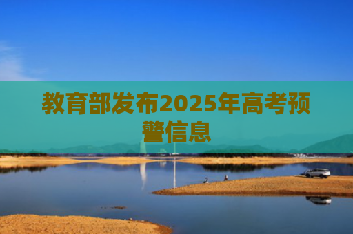 教育部发布2025年高考预警信息