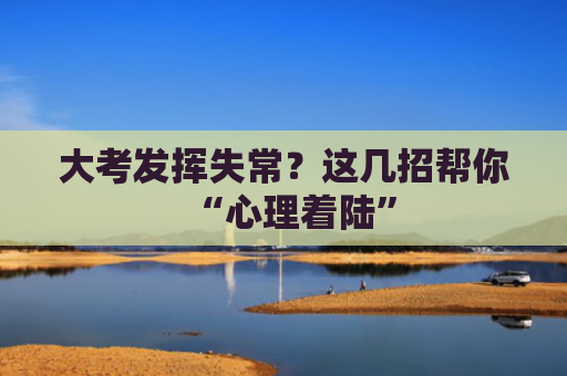 大考发挥失常？这几招帮你“心理着陆”