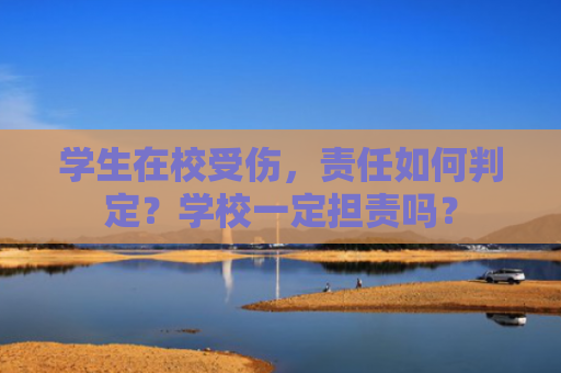 学生在校受伤，责任如何判定？学校一定担责吗？