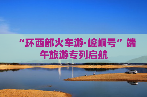 “环西部火车游·崆峒号”端午旅游专列启航