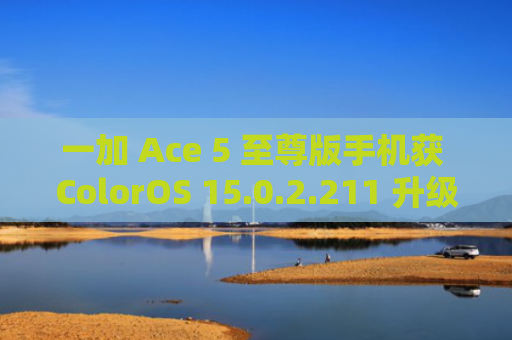一加 Ace 5 至尊版手机获 ColorOS 15.0.2.211 升级