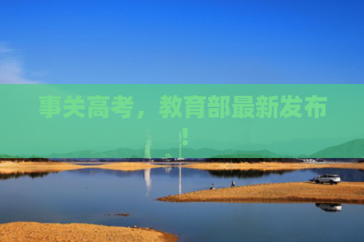 事关高考，教育部最新发布！